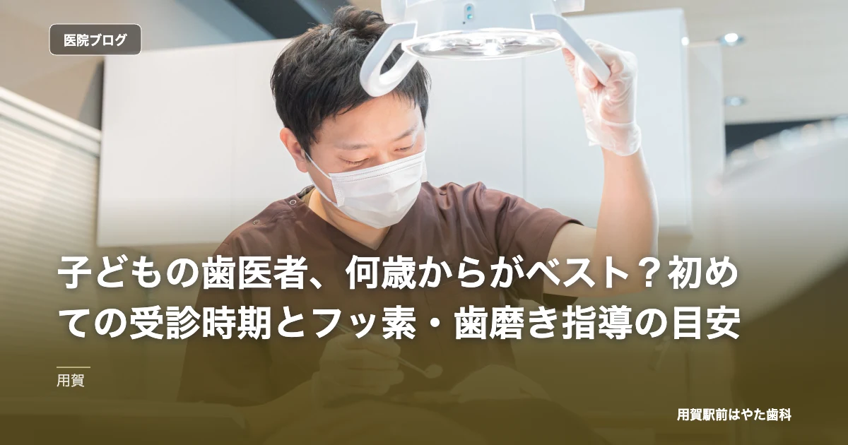 子どもの歯医者、何歳からがベスト？初めての受診時期とフッ素・歯磨き指導の目安｜用賀駅前はやた歯科のブログ記事アイキャッチ